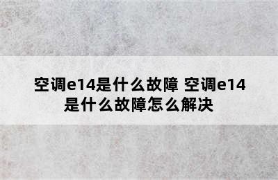 空调e14是什么故障 空调e14是什么故障怎么解决